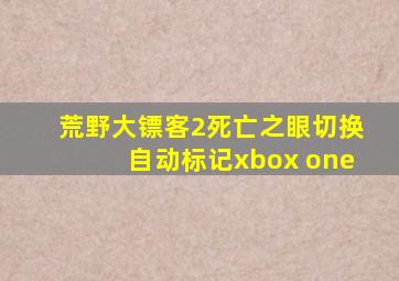荒野大镖客2死亡之眼切换自动标记xbox one